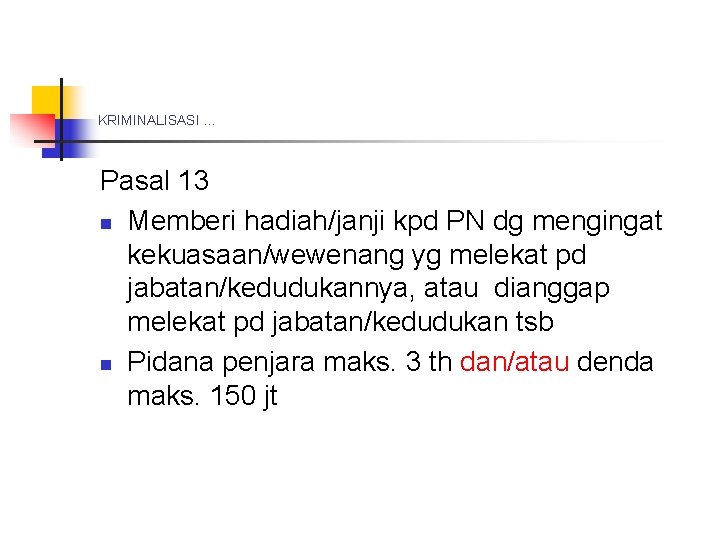 KRIMINALISASI … Pasal 13 n Memberi hadiah/janji kpd PN dg mengingat kekuasaan/wewenang yg melekat