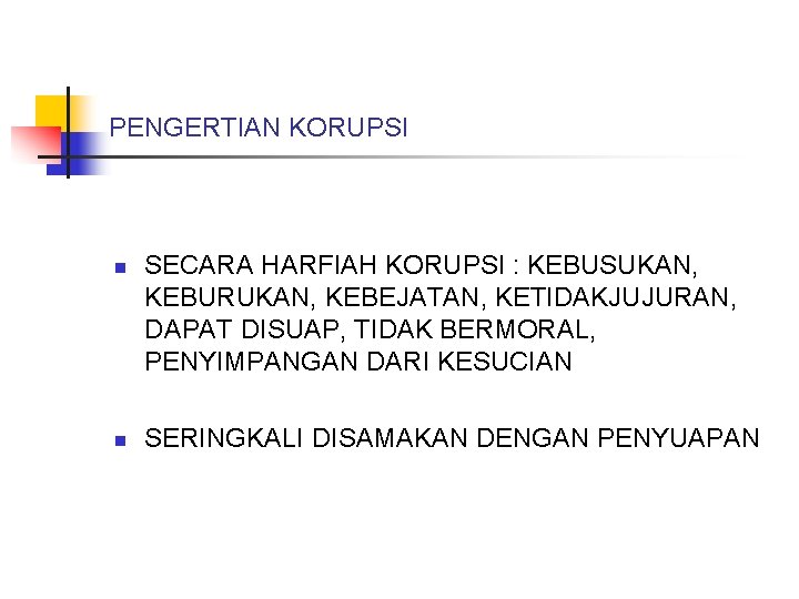 PENGERTIAN KORUPSI n n SECARA HARFIAH KORUPSI : KEBUSUKAN, KEBURUKAN, KEBEJATAN, KETIDAKJUJURAN, DAPAT DISUAP,