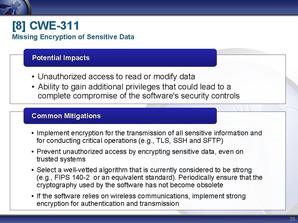 [8] CWE-311 Missing Encryption of Sensitive Data Potential Impacts • Unauthorized access to read