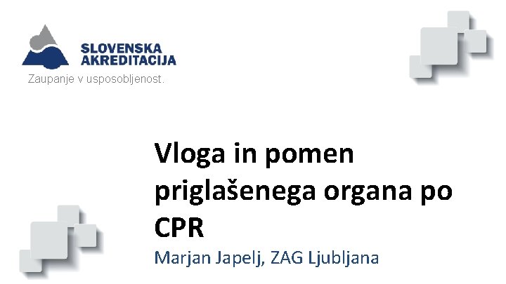 Zaupanje v usposobljenost. Vloga in pomen priglašenega organa po CPR Marjan Japelj, ZAG Ljubljana