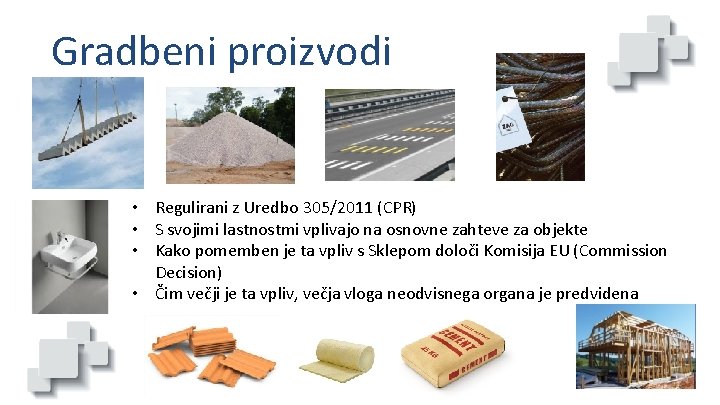 Gradbeni proizvodi • Regulirani z Uredbo 305/2011 (CPR) • S svojimi lastnostmi vplivajo na