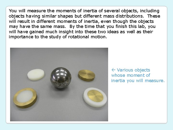 You will measure the moments of inertia of several objects, including objects having similar