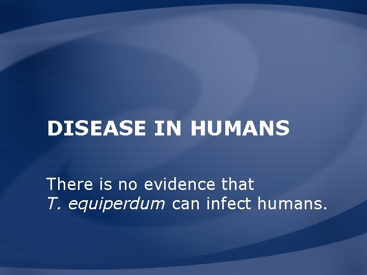 DISEASE IN HUMANS There is no evidence that T. equiperdum can infect humans. 