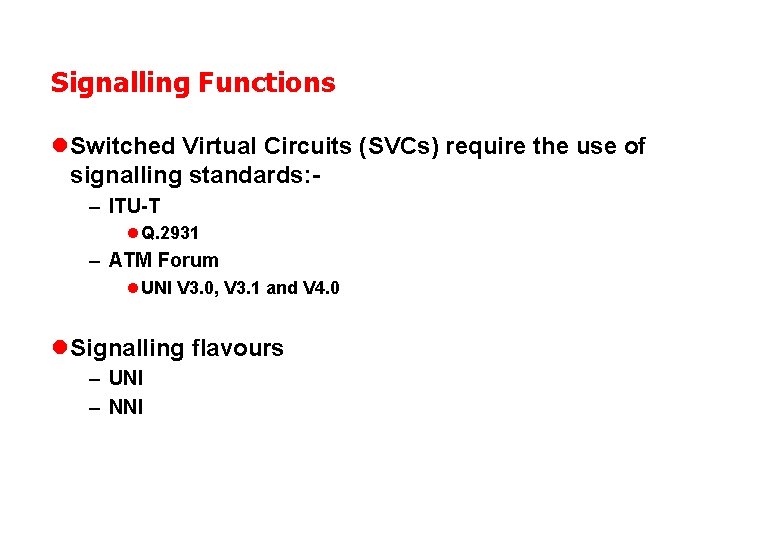 Signalling Functions l Switched Virtual Circuits (SVCs) require the use of signalling standards: –