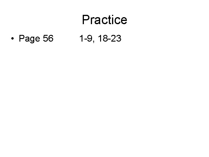 Practice • Page 56 1 -9, 18 -23 