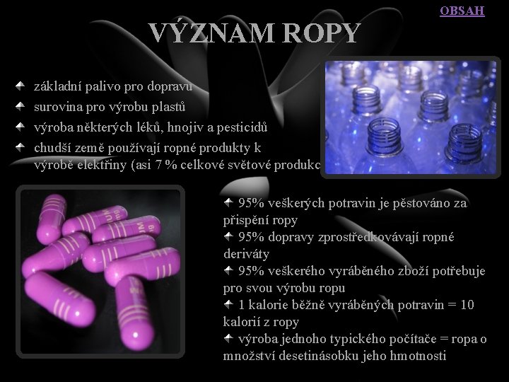 VÝZNAM ROPY OBSAH základní palivo pro dopravu surovina pro výrobu plastů výroba některých léků,