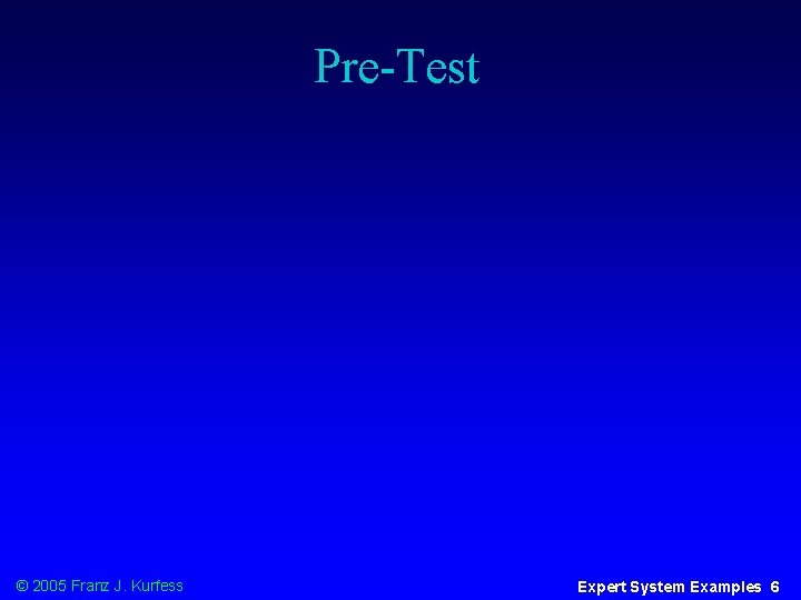 Pre-Test © 2005 Franz J. Kurfess Expert System Examples 6 