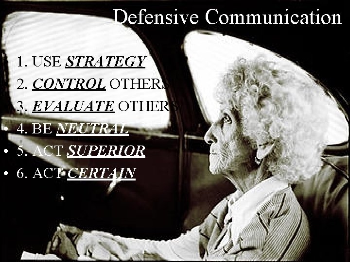Defensive Communication • • • 1. USE STRATEGY 2. CONTROL OTHERS 3. EVALUATE OTHERS