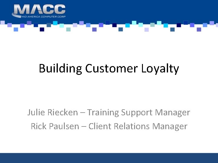 Building Customer Loyalty Julie Riecken – Training Support Manager Rick Paulsen – Client Relations