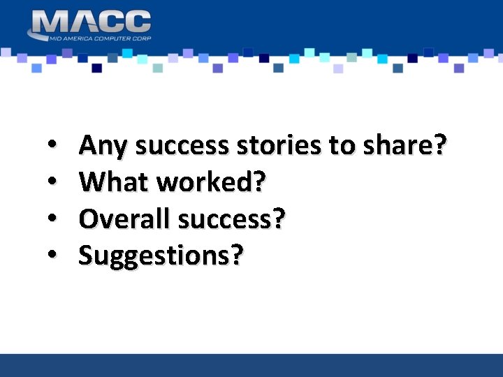  • • Any success stories to share? What worked? Overall success? Suggestions? 