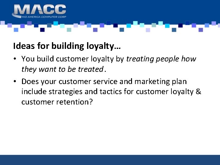 Ideas for building loyalty… • You build customer loyalty by treating people how they
