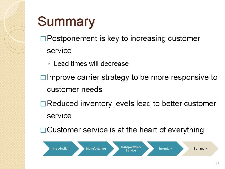Summary � Postponement is key to increasing customer service ◦ Lead times will decrease