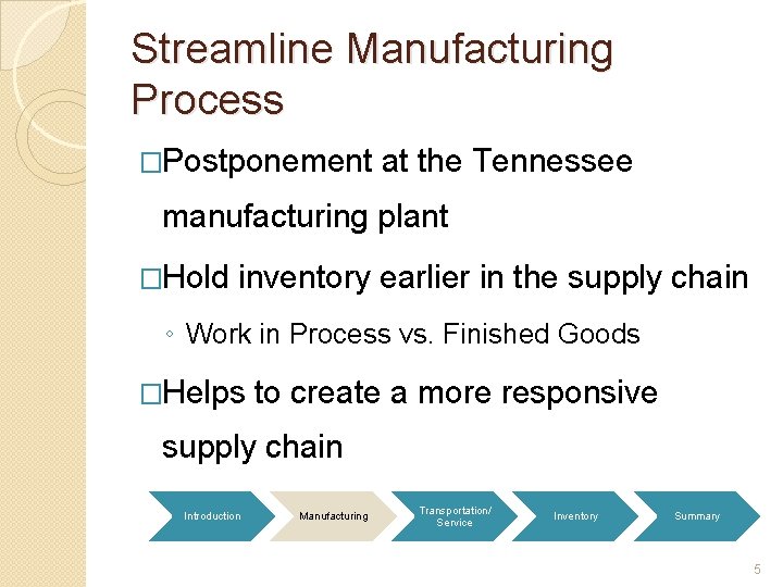 Streamline Manufacturing Process �Postponement at the Tennessee manufacturing plant �Hold inventory earlier in the