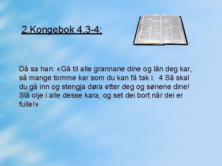 2. Kongebok 4, 3 -4: Då sa han: «Gå til alle grannane dine og