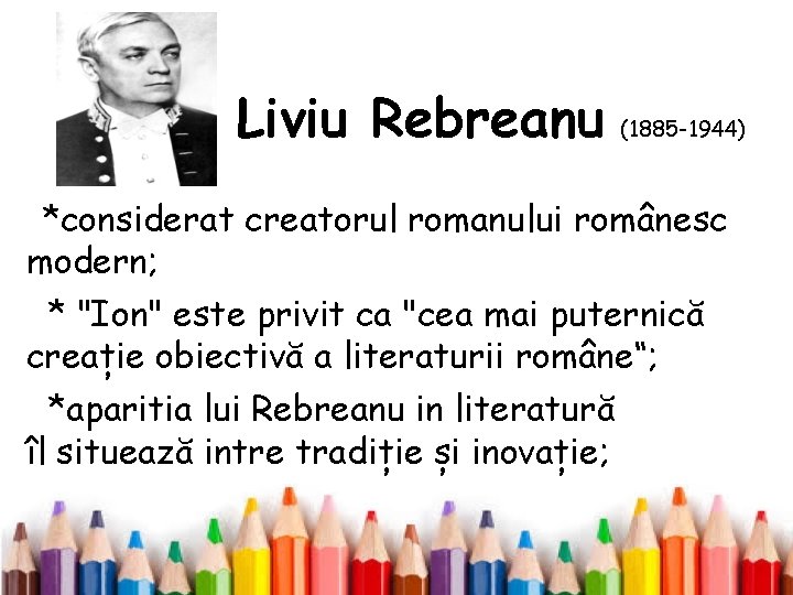  Liviu Rebreanu (1885 -1944) *considerat creatorul romanului românesc modern; * "Ion" este privit