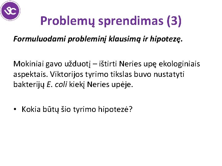 Problemų sprendimas (3) Formuluodami probleminį klausimą ir hipotezę. Mokiniai gavo užduotį – ištirti Neries