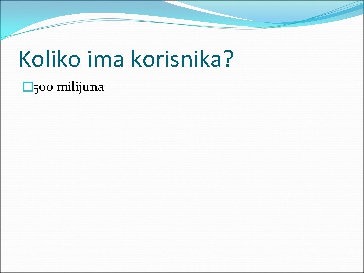 Koliko ima korisnika? � 500 milijuna 