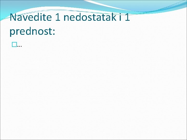 Navedite 1 nedostatak i 1 prednost: �. . . 