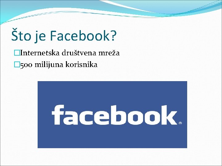 Što je Facebook? �Internetska društvena mreža � 500 milijuna korisnika 