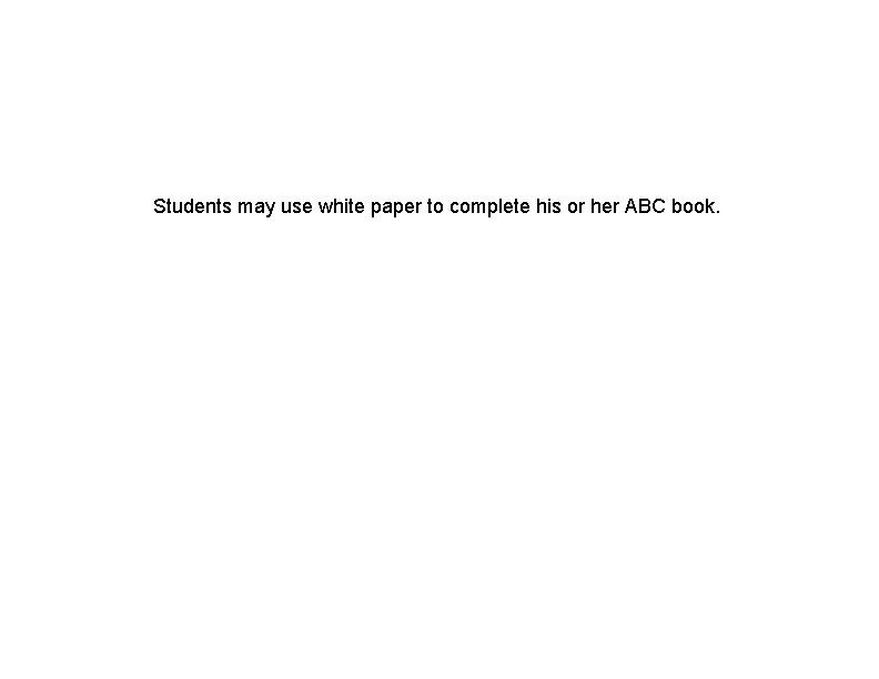Students may use white paper to complete his or her ABC book. 