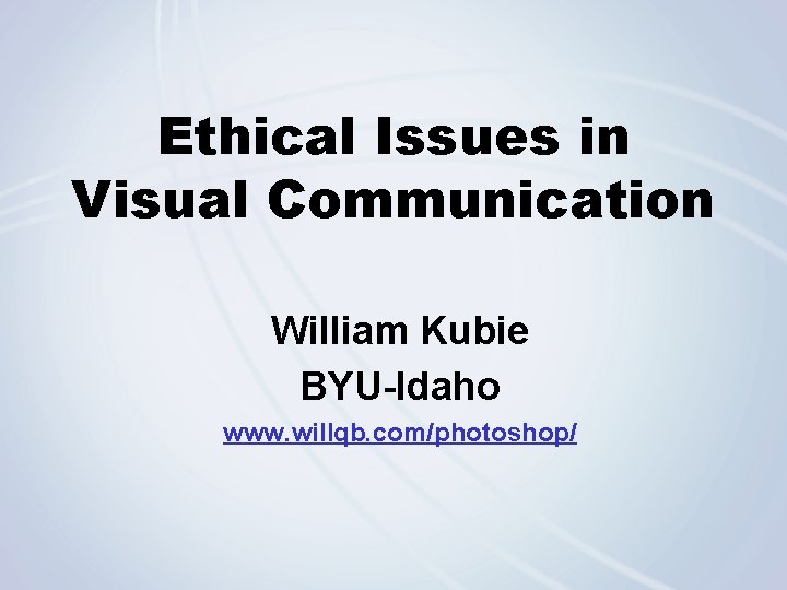 Ethical Issues in Visual Communication William Kubie BYU-Idaho www. willqb. com/photoshop/ 
