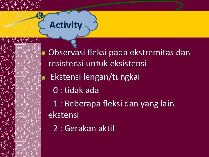 Activity Observasi fleksi pada ekstremitas dan resistensi untuk eksistensi Ekstensi lengan/tungkai 0 : tidak