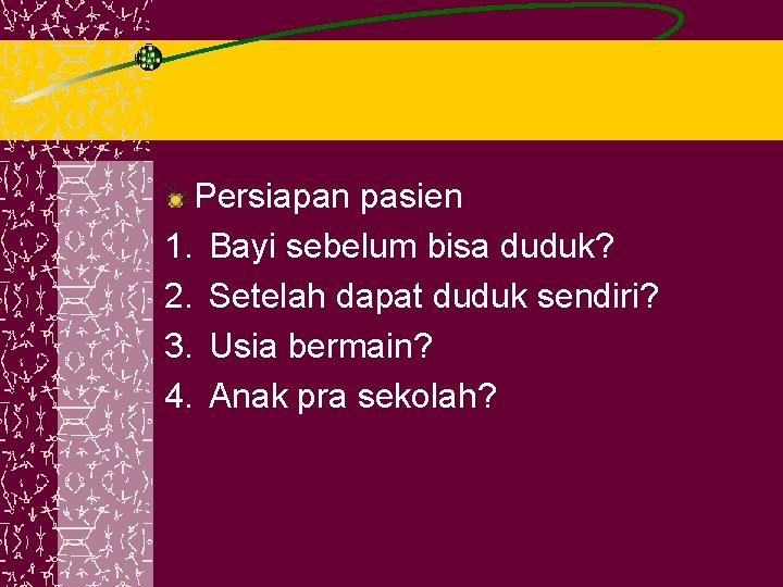 Persiapan pasien 1. Bayi sebelum bisa duduk? 2. Setelah dapat duduk sendiri? 3. Usia