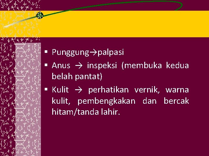 § Punggung→palpasi § Anus → inspeksi (membuka kedua belah pantat) § Kulit → perhatikan