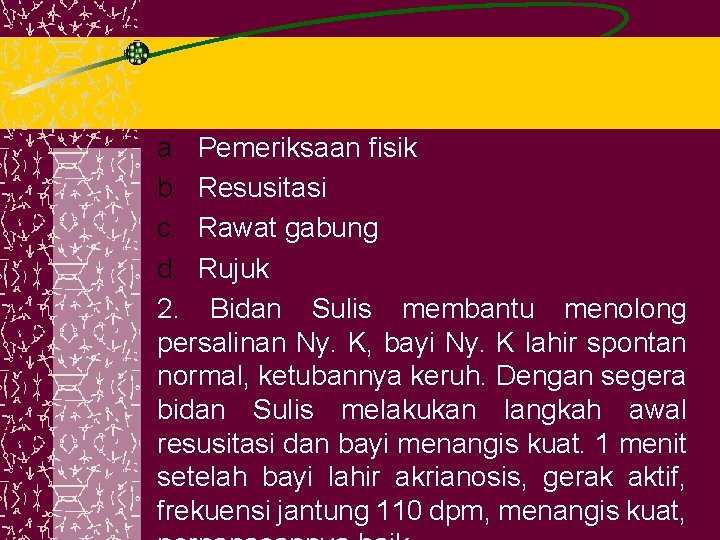 a. Pemeriksaan fisik b. Resusitasi c. Rawat gabung d. Rujuk 2. Bidan Sulis membantu