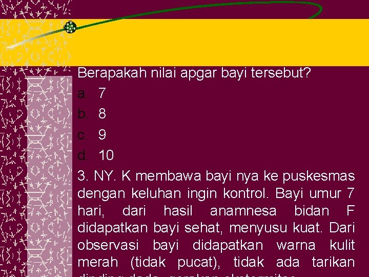 Berapakah nilai apgar bayi tersebut? a. 7 b. 8 c. 9 d. 10 3.
