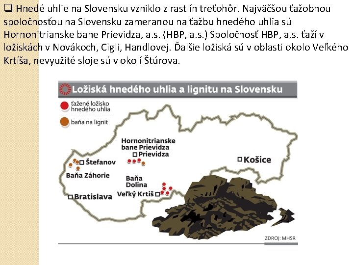 q Hnedé uhlie na Slovensku vzniklo z rastlín treťohôr. Najväčšou ťažobnou spoločnosťou na Slovensku