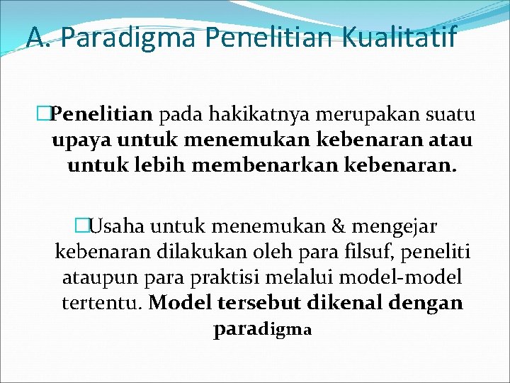 A. Paradigma Penelitian Kualitatif �Penelitian pada hakikatnya merupakan suatu upaya untuk menemukan kebenaran atau