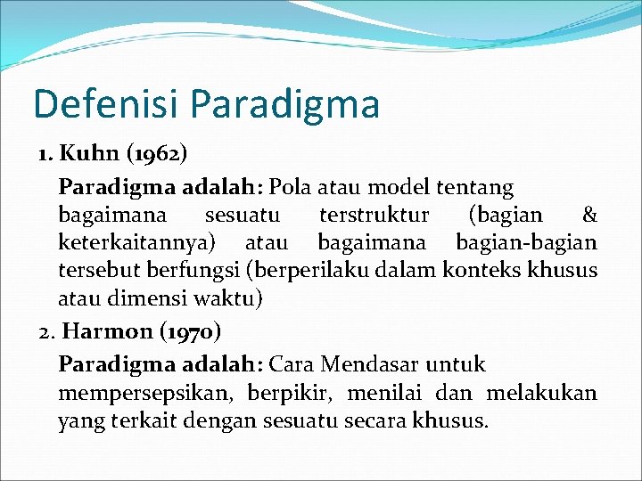 Defenisi Paradigma 1. Kuhn (1962) Paradigma adalah: Pola atau model tentang bagaimana sesuatu terstruktur