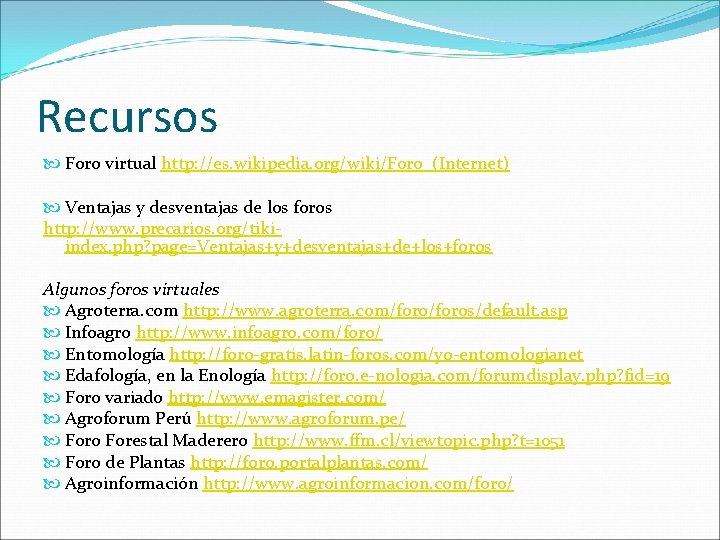 Recursos Foro virtual http: //es. wikipedia. org/wiki/Foro_(Internet) Ventajas y desventajas de los foros http: