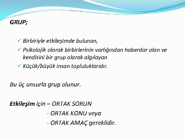 GRUP; ü Birbiriyle etkileşimde bulunan, ü Psikolojik olarak birbirlerinin varlığından haberdar olan ve kendisini