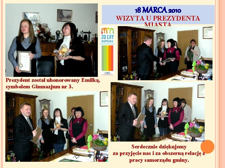 18 MARCA 2010 WIZYTA U PREZYDENTA MIASTA Prezydent został uhonorowany Emilką, symbolem Gimnazjum nr