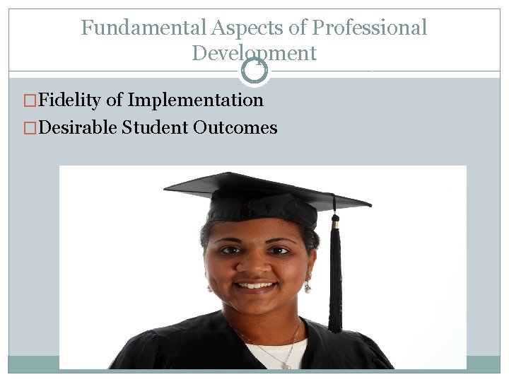 Fundamental Aspects of Professional Development �Fidelity of Implementation �Desirable Student Outcomes Fundamental Aspects of Professional Development �Fidelity of Implementation �Desirable Student Outcomes