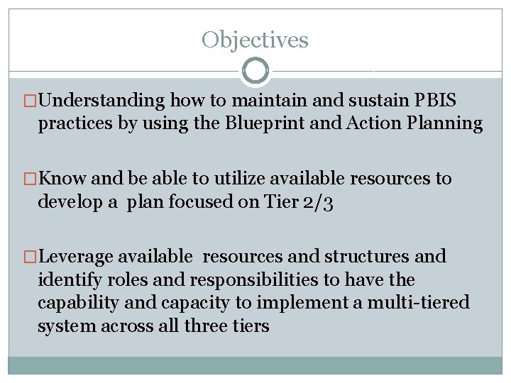 Objectives �Understanding how to maintain and sustain PBIS practices by using the Blueprint and Objectives �Understanding how to maintain and sustain PBIS practices by using the Blueprint and