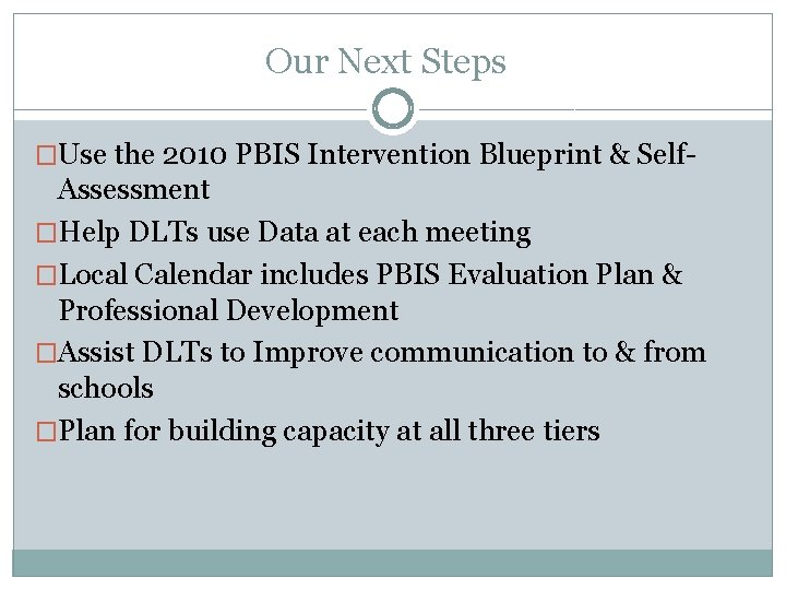 Our Next Steps �Use the 2010 PBIS Intervention Blueprint & Self- Assessment �Help DLTs Our Next Steps �Use the 2010 PBIS Intervention Blueprint & Self- Assessment �Help DLTs