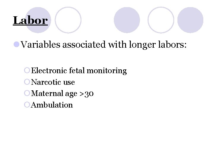 Labor l Variables associated with longer labors: ¡Electronic fetal monitoring ¡Narcotic use ¡Maternal age