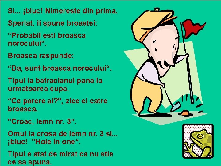 Si. . . ¡bluc! Nimereste din prima. Speriat, ii spune broastei: “Probabil esti broasca Si. . . ¡bluc! Nimereste din prima. Speriat, ii spune broastei: “Probabil esti broasca