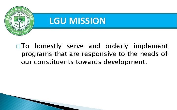 LGU MISSION � To honestly serve and orderly implement programs that are responsive to