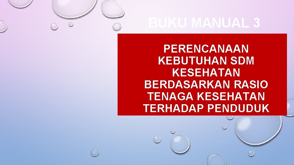 BUKU MANUAL 3 PERENCANAAN KEBUTUHAN SDM KESEHATAN BERDASARKAN RASIO TENAGA KESEHATAN TERHADAP PENDUDUK BUKU MANUAL 3 PERENCANAAN KEBUTUHAN SDM KESEHATAN BERDASARKAN RASIO TENAGA KESEHATAN TERHADAP PENDUDUK