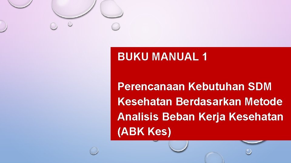 BUKU MANUAL 1 Perencanaan Kebutuhan SDM Kesehatan Berdasarkan Metode Analisis Beban Kerja Kesehatan (ABK BUKU MANUAL 1 Perencanaan Kebutuhan SDM Kesehatan Berdasarkan Metode Analisis Beban Kerja Kesehatan (ABK
