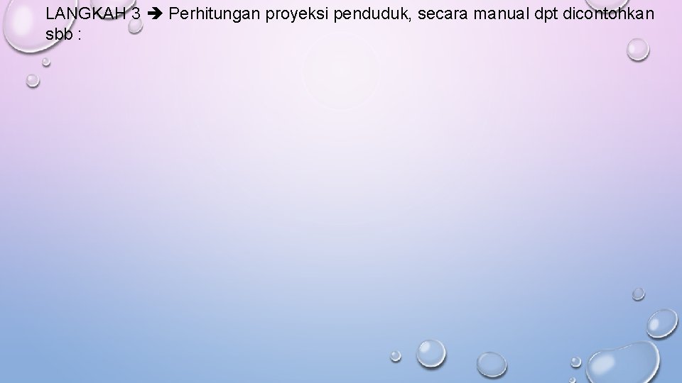 LANGKAH 3 Perhitungan proyeksi penduduk, secara manual dpt dicontohkan sbb : LANGKAH 3 Perhitungan proyeksi penduduk, secara manual dpt dicontohkan sbb :