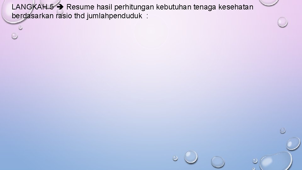 LANGKAH 5 Resume hasil perhitungan kebutuhan tenaga kesehatan berdasarkan rasio thd jumlahpenduduk : LANGKAH 5 Resume hasil perhitungan kebutuhan tenaga kesehatan berdasarkan rasio thd jumlahpenduduk :