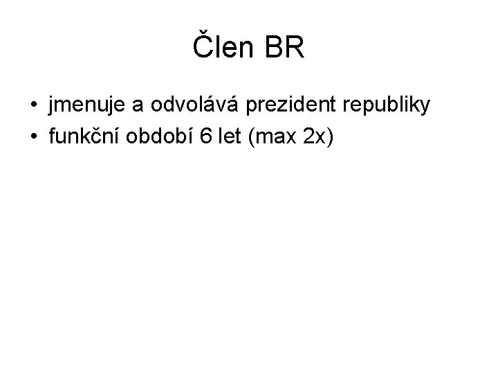 Člen BR • jmenuje a odvolává prezident republiky • funkční období 6 let (max