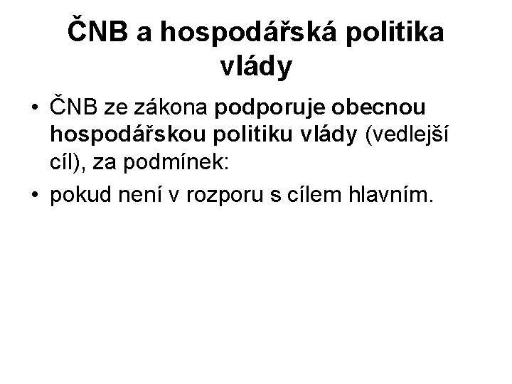 ČNB a hospodářská politika vlády • ČNB ze zákona podporuje obecnou hospodářskou politiku vlády