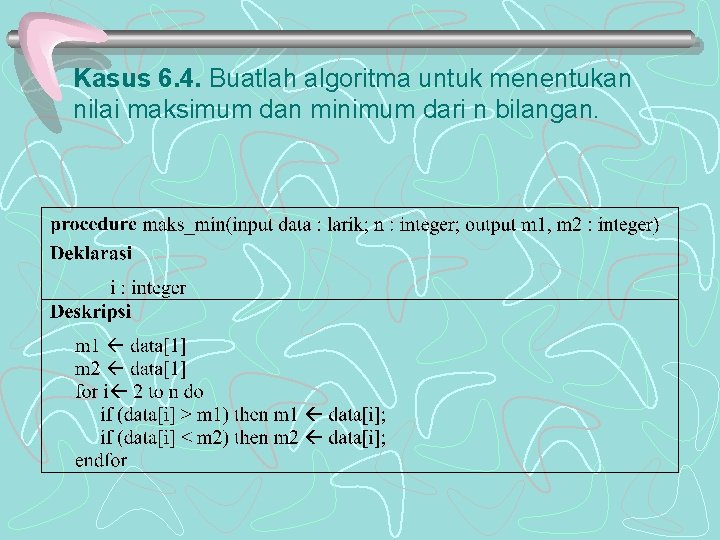 Kasus 6. 4. Buatlah algoritma untuk menentukan nilai maksimum dan minimum dari n bilangan.