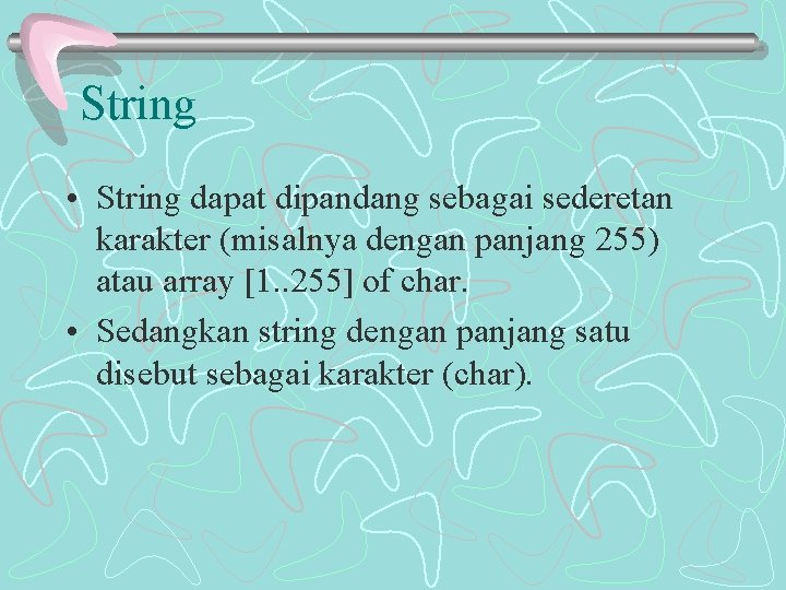 String • String dapat dipandang sebagai sederetan karakter (misalnya dengan panjang 255) atau array